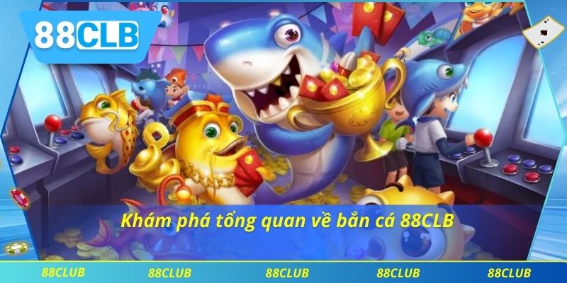 Bắn Cá 88CLB 1 Khám phá tổng quan về bắn cá 88CLB