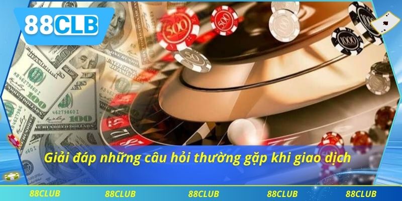 Nạp Tiền 88CLB 3 Giải đáp những câu hỏi thường gặp khi giao dịch